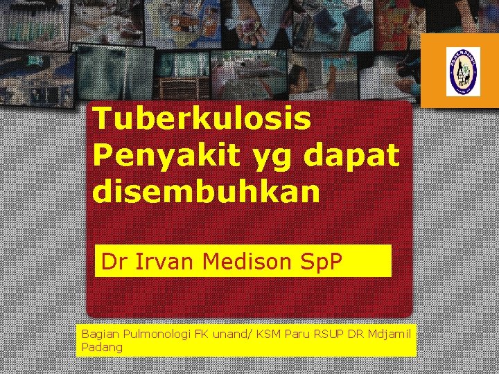 Tuberkulosis Penyakit yg dapat disembuhkan Dr Irvan Medison Sp. P Bagian Pulmonologi FK unand/