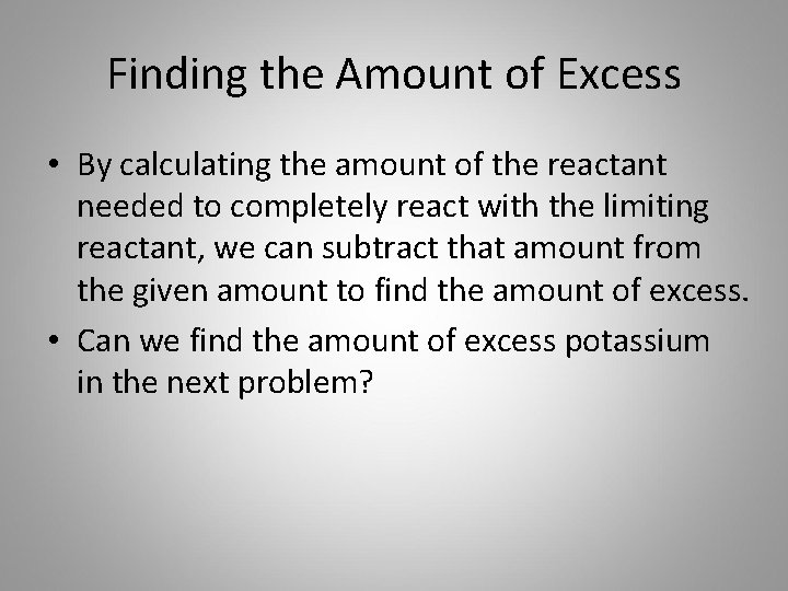 Finding the Amount of Excess • By calculating the amount of the reactant needed