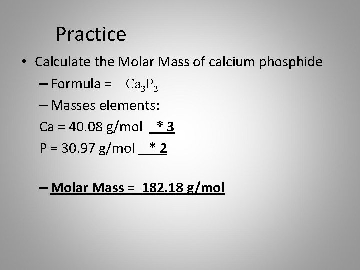 Practice • Calculate the Molar Mass of calcium phosphide – Formula = Ca 3