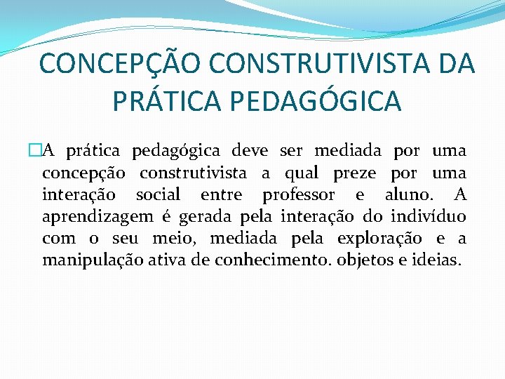 CONCEPÇÃO CONSTRUTIVISTA DA PRÁTICA PEDAGÓGICA �A prática pedagógica deve ser mediada por uma concepção