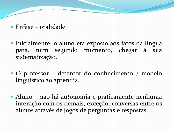 § Ênfase – oralidade § Inicialmente, o aluno era exposto aos fatos da língua