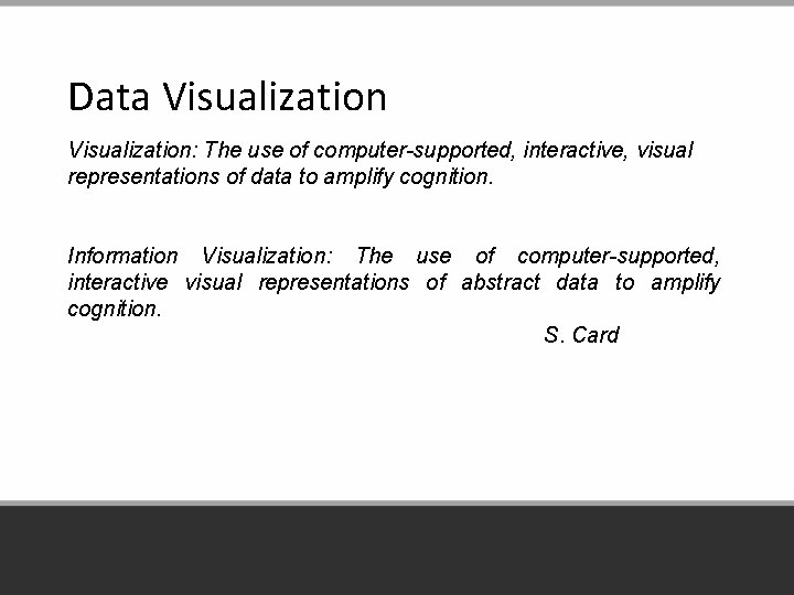 Data Visualization: The use of computer-supported, interactive, visual representations of data to amplify cognition.