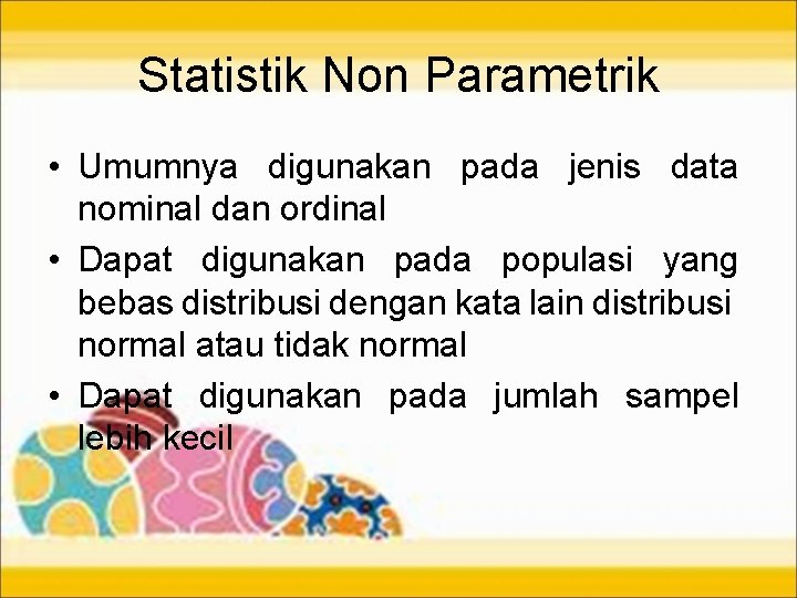 Statistik Non Parametrik • Umumnya digunakan pada jenis data nominal dan ordinal • Dapat