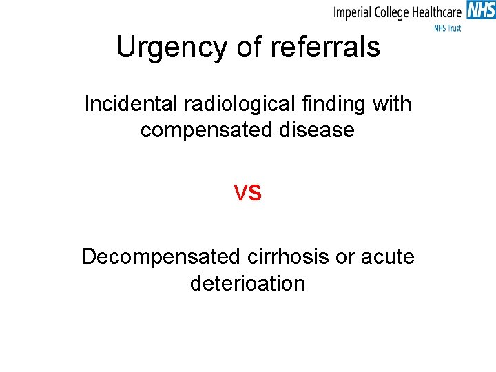 Urgency of referrals Incidental radiological finding with compensated disease VS Decompensated cirrhosis or acute