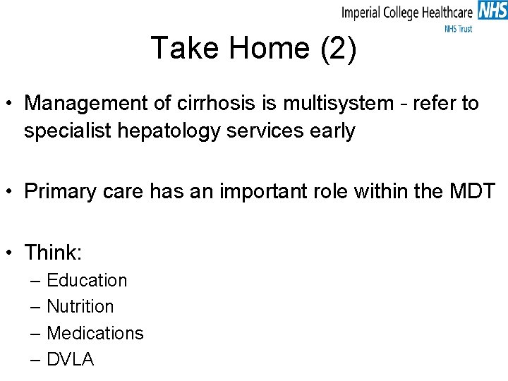 Take Home (2) • Management of cirrhosis is multisystem – refer to specialist hepatology