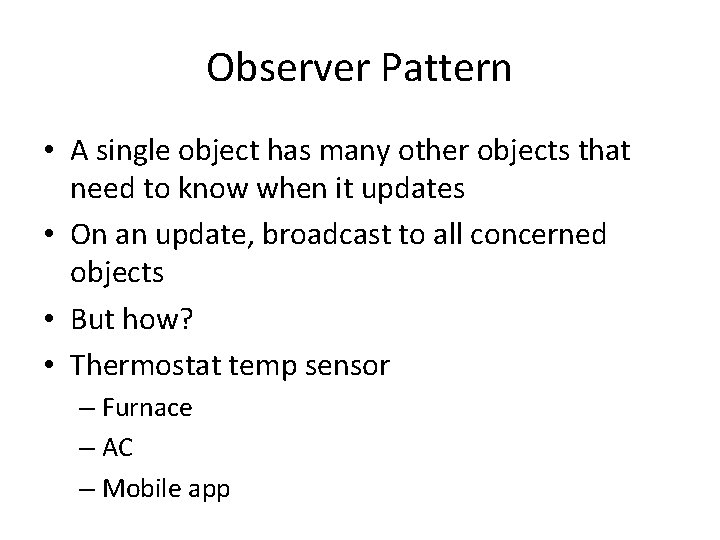 Observer Pattern • A single object has many other objects that need to know
