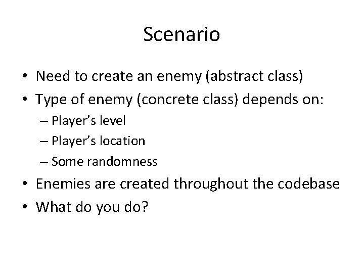 Scenario • Need to create an enemy (abstract class) • Type of enemy (concrete