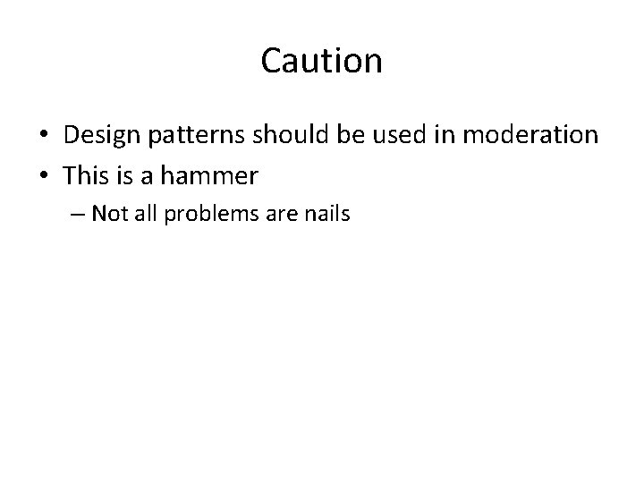 Caution • Design patterns should be used in moderation • This is a hammer