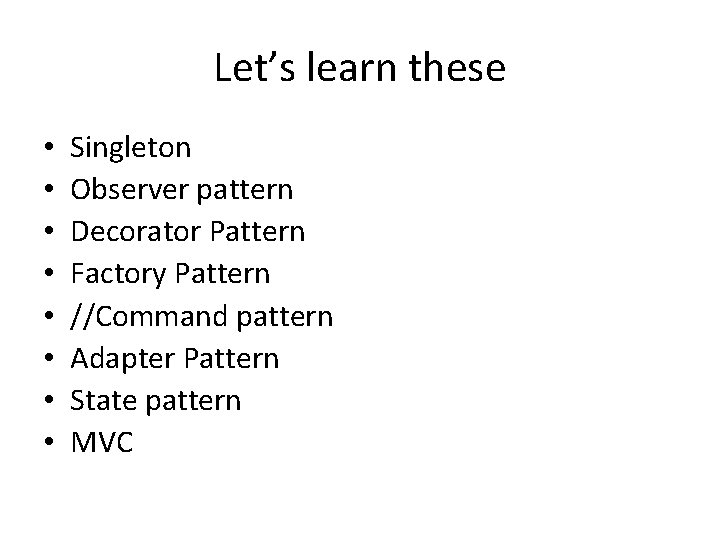 Let’s learn these • • Singleton Observer pattern Decorator Pattern Factory Pattern //Command pattern