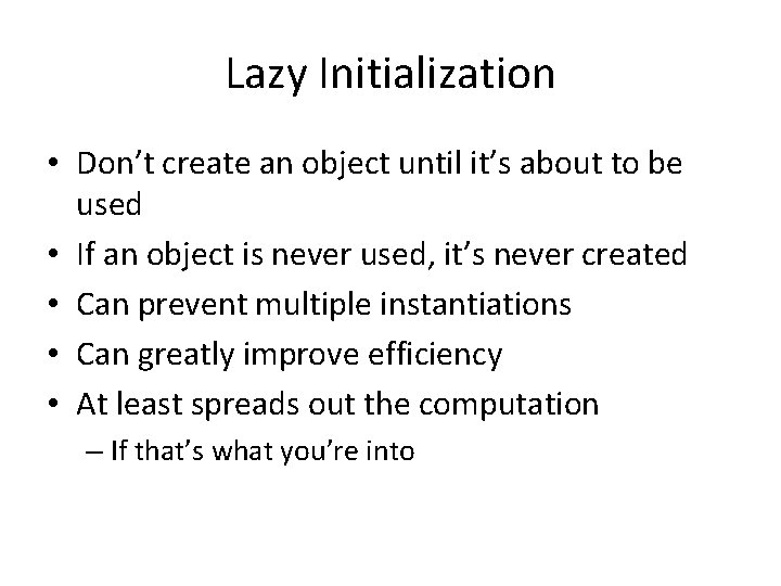Lazy Initialization • Don’t create an object until it’s about to be used •