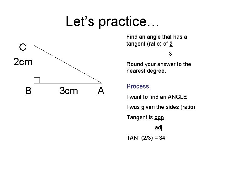 Let’s practice… Find an angle that has a tangent (ratio) of 2 C 2 Let’s practice… Find an angle that has a tangent (ratio) of 2 C 2