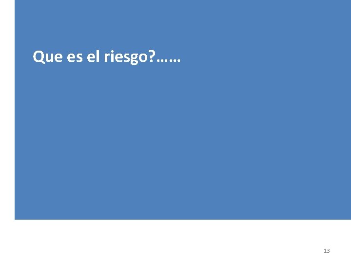 Que es el riesgo? …… 13 