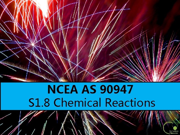 NCEA AS 90947 S 1. 8 Chemical Reactions 1 NCEA AS 90947 S 1. 8 Chemical Reactions 1