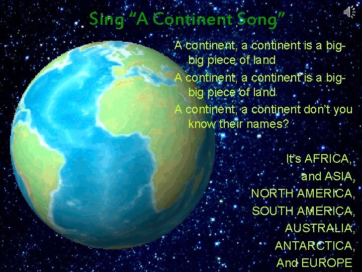 Sing “A Continent Song” A continent, a continent is a bigbig piece of land