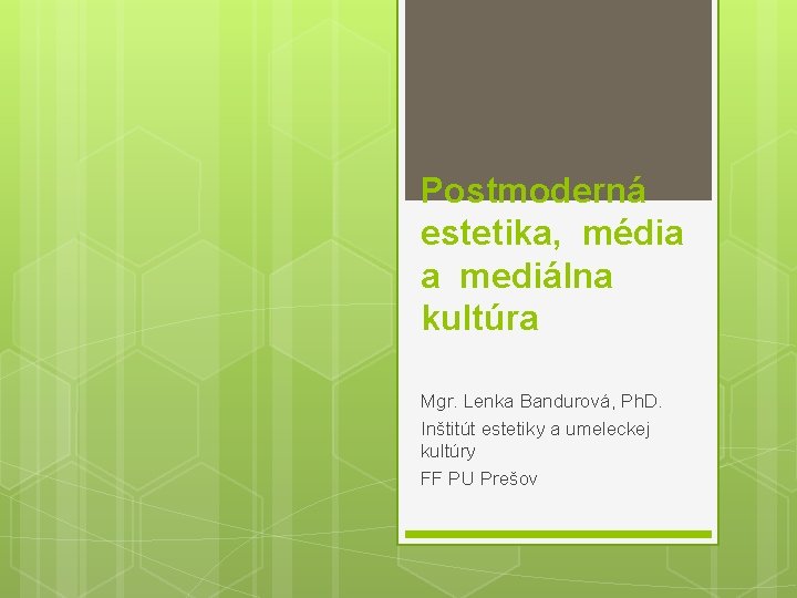 Postmoderná estetika, média a mediálna kultúra Mgr. Lenka Bandurová, Ph. D. Inštitút estetiky a