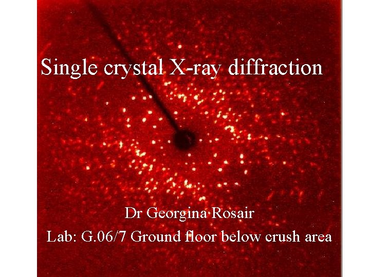 Single crystal X-ray diffraction Dr Georgina Rosair Lab: G. 06/7 Ground floor below crush