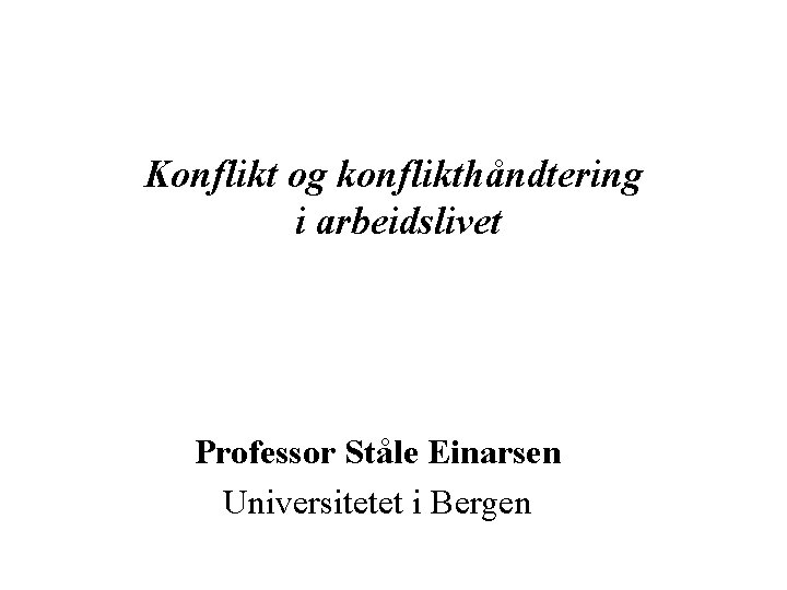 Konflikt og konflikthåndtering i arbeidslivet Professor Ståle Einarsen Universitetet i Bergen 