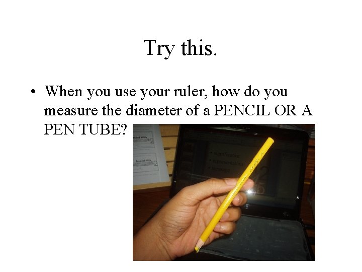 Try this. • When you use your ruler, how do you measure the diameter