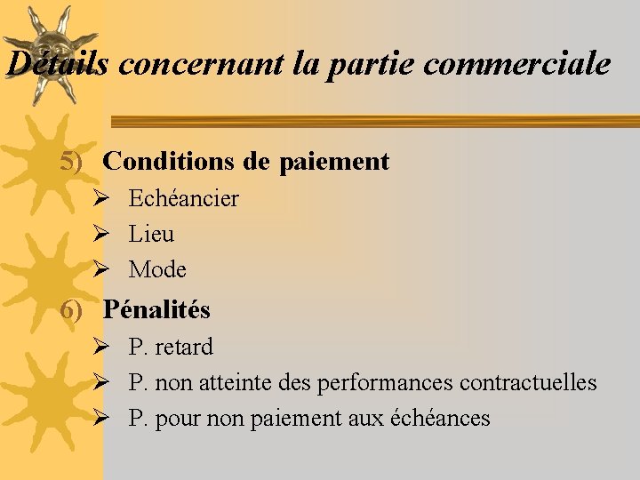 Détails concernant la partie commerciale 5) Conditions de paiement Ø Echéancier Ø Lieu Ø