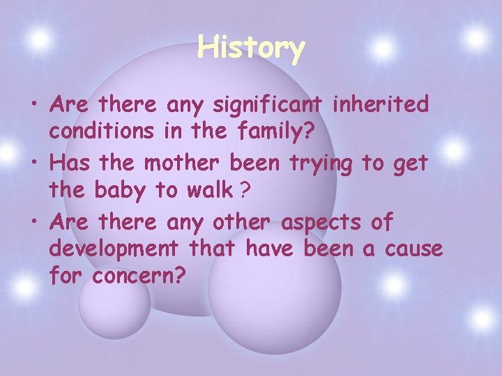 History • Are there any significant inherited conditions in the family? • Has the