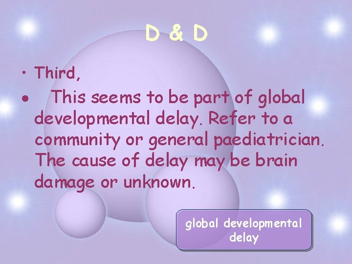 D & D • Third, This seems to be part of global developmental delay.