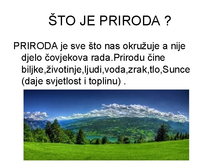 ŠTO JE PRIRODA ? PRIRODA je sve što nas okružuje a nije djelo čovjekova