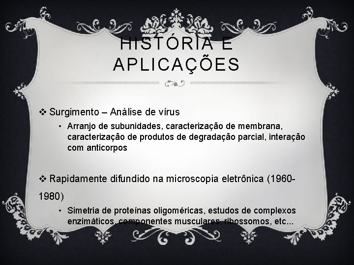 HISTÓRIA E APLICAÇÕES v Surgimento – Análise de vírus • Arranjo de subunidades, caracterização