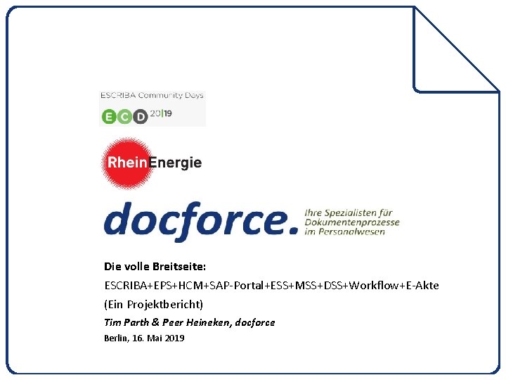 Die volle Breitseite: ESCRIBA+EPS+HCM+SAP-Portal+ESS+MSS+DSS+Workflow+E-Akte (Ein Projektbericht) Tim Parth & Peer Heineken, docforce Berlin, 16.