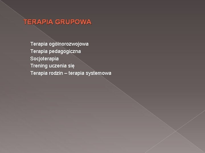 TERAPIA GRUPOWA Terapia ogólnorozwojowa Terapia pedagogiczna Socjoterapia Trening uczenia się Terapia rodzin – terapia