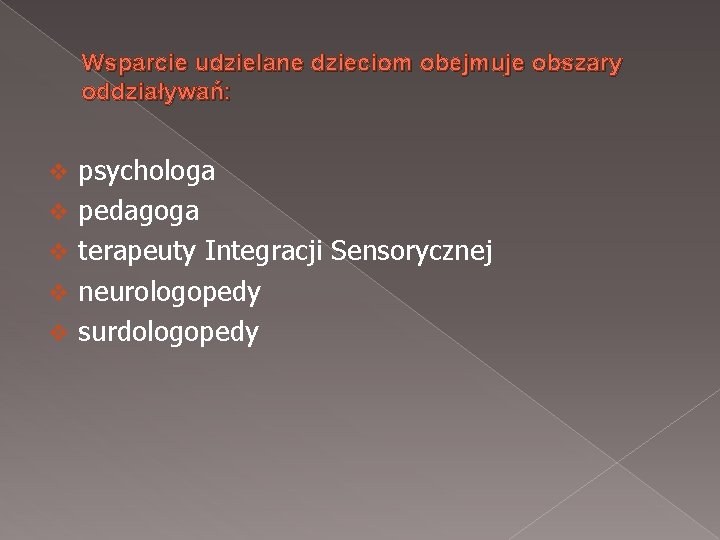 Wsparcie udzielane dzieciom obejmuje obszary oddziaływań: v v v psychologa pedagoga terapeuty Integracji Sensorycznej