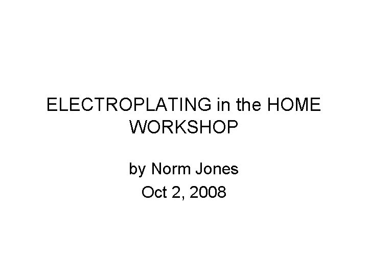 ELECTROPLATING in the HOME WORKSHOP by Norm Jones Oct 2, 2008 