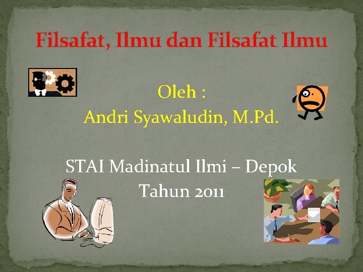 Filsafat, Ilmu dan Filsafat Ilmu Oleh : Andri Syawaludin, M. Pd. STAI Madinatul Ilmi