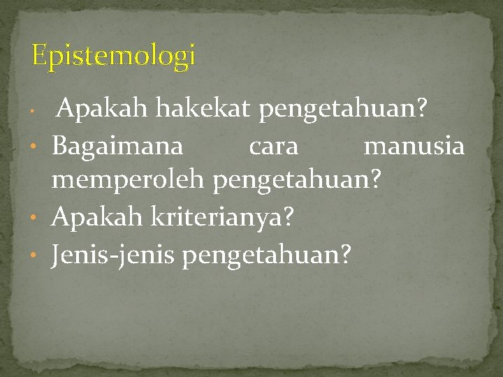 Epistemologi Apakah hakekat pengetahuan? • Bagaimana cara manusia memperoleh pengetahuan? • Apakah kriterianya? •