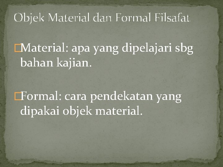 Objek Material dan Formal Filsafat �Material: apa yang dipelajari sbg bahan kajian. �Formal: cara