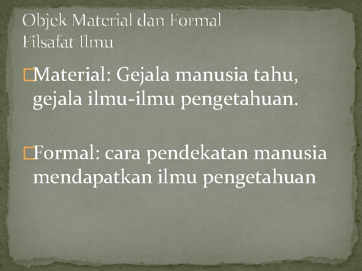 Objek Material dan Formal Filsafat Ilmu �Material: Gejala manusia tahu, gejala ilmu-ilmu pengetahuan. �Formal: