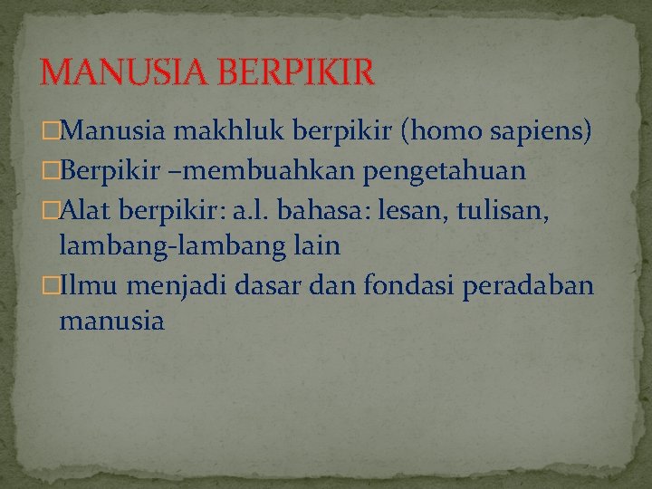 MANUSIA BERPIKIR �Manusia makhluk berpikir (homo sapiens) �Berpikir –membuahkan pengetahuan �Alat berpikir: a. l.