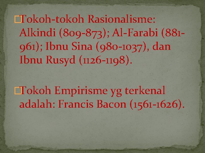 �Tokoh-tokoh Rasionalisme: Alkindi (809 -873); Al-Farabi (881961); Ibnu Sina (980 -1037), dan Ibnu Rusyd