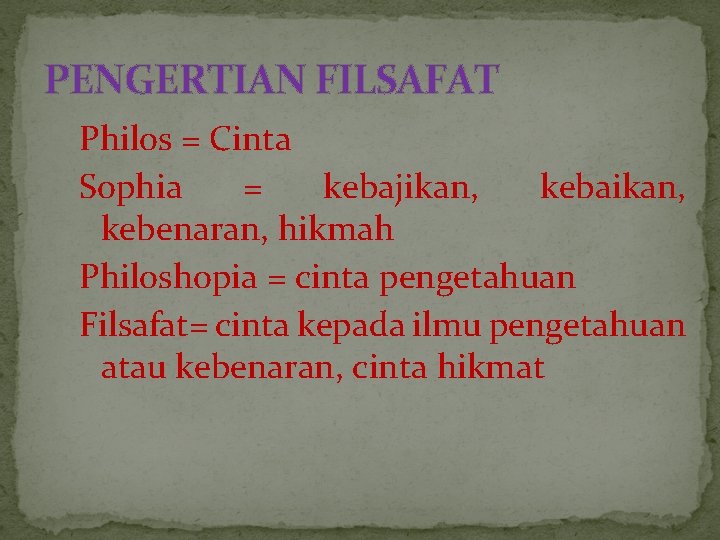 PENGERTIAN FILSAFAT Philos = Cinta Sophia = kebajikan, kebaikan, kebenaran, hikmah Philoshopia = cinta