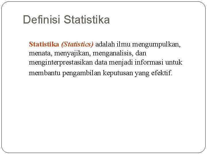 Definisi Statistika (Statistics) adalah ilmu mengumpulkan, menata, menyajikan, menganalisis, dan menginterprestasikan data menjadi informasi