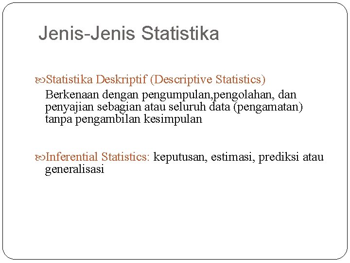 Jenis-Jenis Statistika Deskriptif (Descriptive Statistics) Berkenaan dengan pengumpulan, pengolahan, dan penyajian sebagian atau seluruh