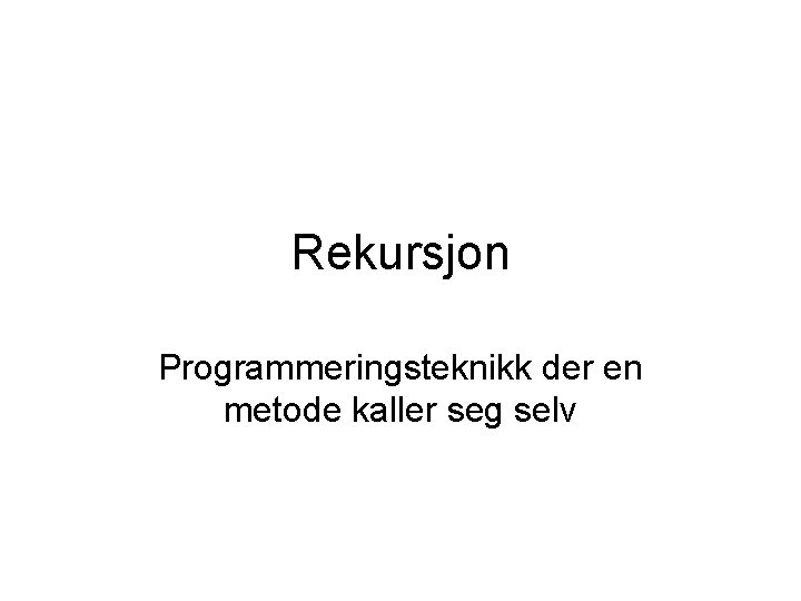 Rekursjon Programmeringsteknikk der en metode kaller seg selv 