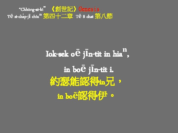“Chhòng-sè-kì”《創世記》Genesis Tē sì-cha p-jī chiuⁿ 第四十二章 Tē 8 chat 第八節 Iok-sek oē jīn-tit in “Chhòng-sè-kì”《創世記》Genesis Tē sì-cha p-jī chiuⁿ 第四十二章 Tē 8 chat 第八節 Iok-sek oē jīn-tit in