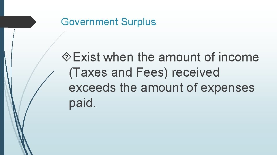 Government Surplus Exist when the amount of income (Taxes and Fees) received exceeds the