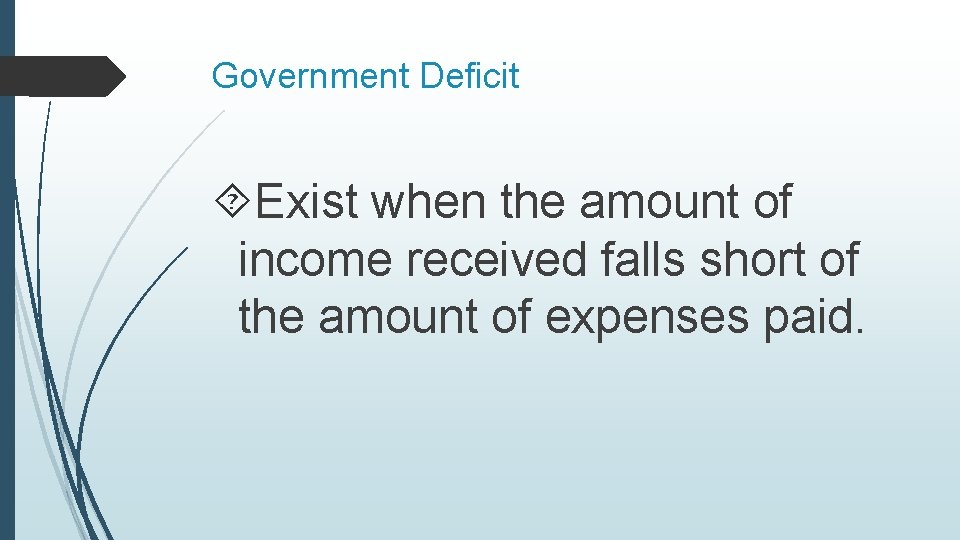 Government Deficit Exist when the amount of income received falls short of the amount