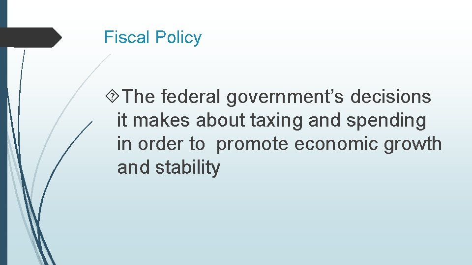 Fiscal Policy The federal government’s decisions it makes about taxing and spending in order