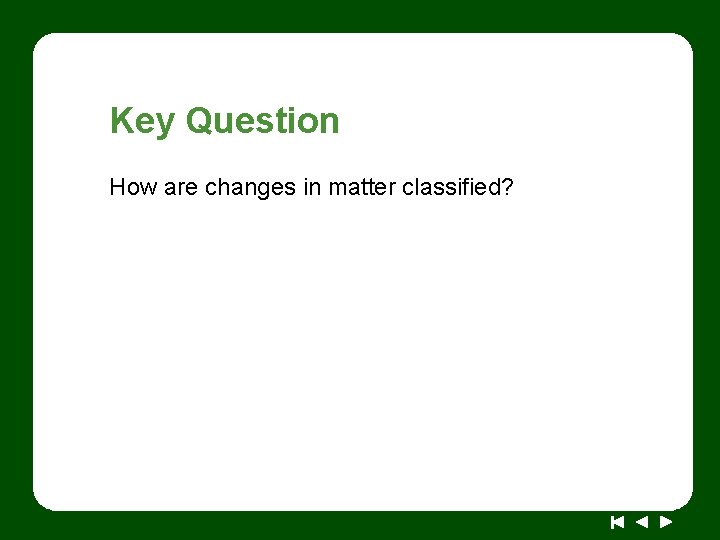 Key Question How are changes in matter classified? 