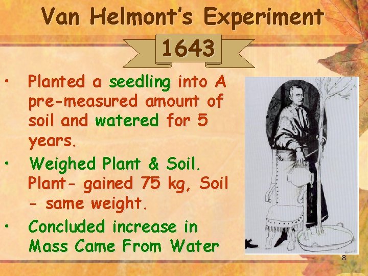 Van Helmont’s Experiment 1643 • • • Planted a seedling into A pre-measured amount