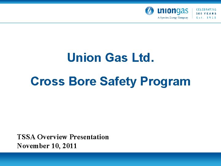 Union Gas Ltd. Cross Bore Safety Program TSSA Overview Presentation November 10, 2011 