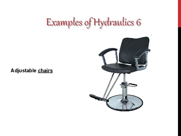 Examples of Hydraulics 6 Adjustable chairs 