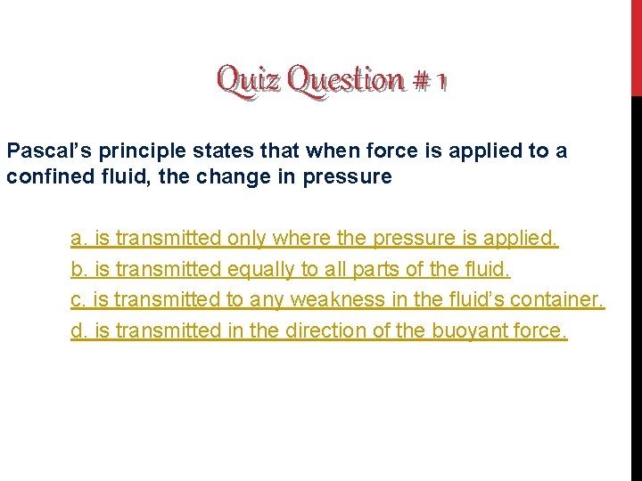 Quiz Question # 1 Pascal’s principle states that when force is applied to a